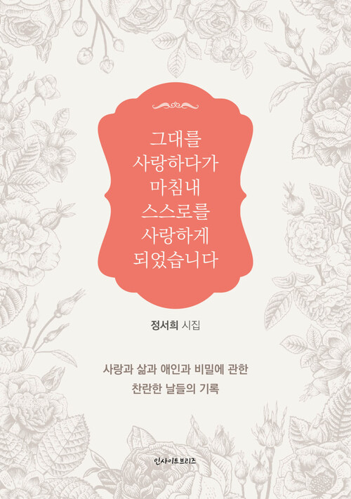 그대를 사랑하다가 마침내 스스로를 사랑하게 되었습니다 : 사랑과 삶과 애인과 비밀에 관한 찬란한 날들의 기록