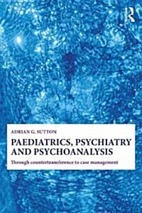 Paediatrics, Psychiatry and Psychoanalysis : Through Counter-Transference to Case Management (Paperback)