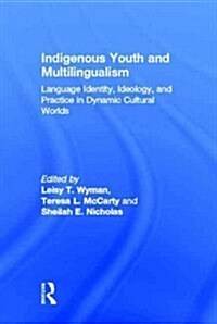 Indigenous Youth and Multilingualism : Language Identity, Ideology, and Practice in Dynamic Cultural Worlds (Hardcover)