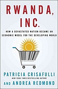 Rwanda, Inc.: How a Devastated Nation Became an Economic Model for the Developing World (Hardcover, New)