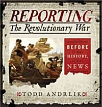 Reporting the Revolutionary War: Before It Was History, It Was News (Hardcover, New)
