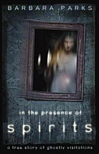 In the Presence of Spirits: A True Story of Ghostly Visitations (Paperback)