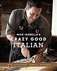 Mike Isabellas Crazy Good Italian: Big Flavors, Small Plates (Hardcover)