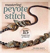 Mastering Peyote Stitch: 15 Inspiring Projects (Paperback)