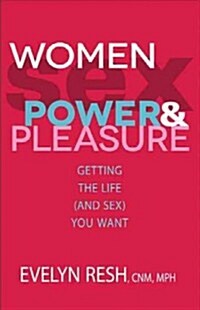 Women, Sex, Power, & Pleasure: Getting the Life (and Sex) You Want (Paperback)