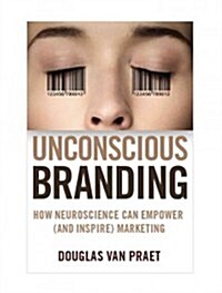 Unconscious Branding : How Neuroscience Can Empower (and Inspire) Marketing (Hardcover)