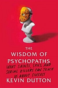 The Wisdom of Psychopaths: What Saints, Spies, and Serial Killers Can Teach Us about Success (Hardcover)