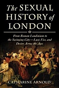 The Sexual History of London: From Roman Londinium to the Swinging City---Lust, Vice, and Desire Across the Ages (Paperback)