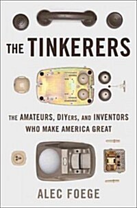 The Tinkerers: The Amateurs, Diyers, and Inventors Who Make America Great (Hardcover, New)