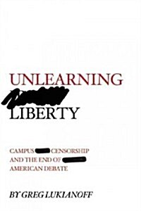 Unlearning Liberty: Campus Censorship and the End of American Debate (Hardcover)