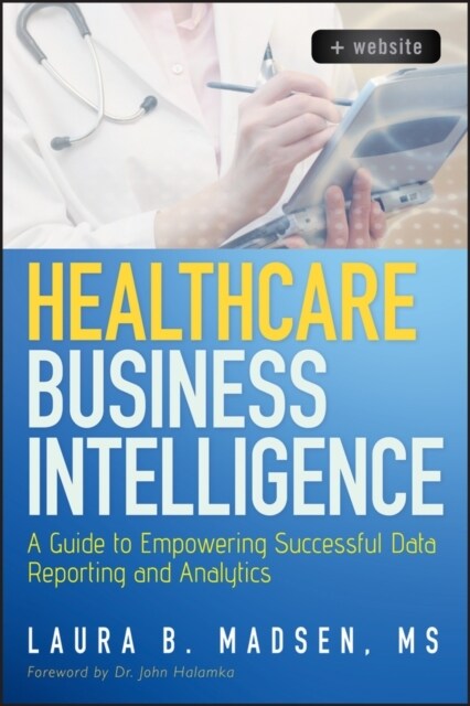 Healthcare Business Intelligence, + Website: A Guide to Empowering Successful Data Reporting and Analytics (Hardcover)