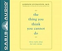 The Thing You Think You Cannot Do (Library Edition): Thirty Truths You Need to Know Now about Fear and Courage (Audio CD, Library)