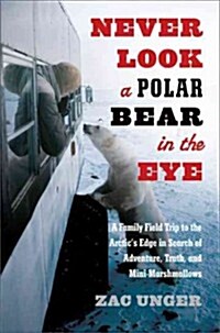 Never Look a Polar Bear in the Eye: A Family Field Trip to the Arctics Edge in Search of Adventure, Truth, and Mini-Marshmallows (Hardcover)