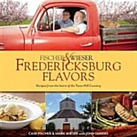 Fischer & Wiesers Fredericksburg Flavors: Recipes from the Hearts of the Texas Hill Company (Hardcover)