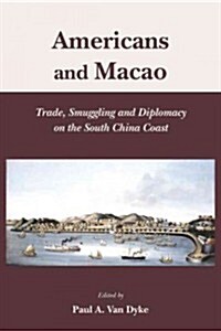 Americans and Macao: Trade, Smuggling and Diplomacy on the South China Coast (Hardcover)