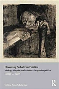 Decoding Subaltern Politics : Ideology, Disguise, and Resistance in Agrarian Politics (Paperback)