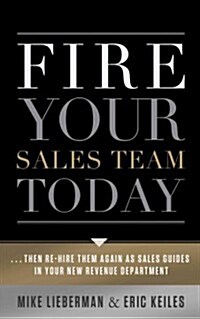 Fire Your Sales Team Today: Then Rehire Them as Sales Guides in Your New Revenue Department (Hardcover)
