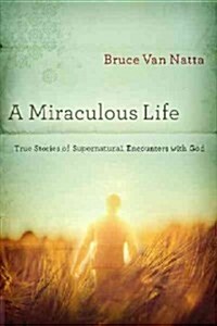 A Miraculous Life: True Stories of Supernatural Encounters with God (Paperback)