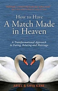 How to Have a Match Made in Heaven: A Transformational Approach to Dating, Relating, and Marriage (Paperback)