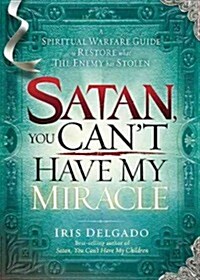Satan, You Cant Have My Miracle: A Spiritual Warfare Guide to Restore What the Enemy Has Stolen (Paperback)