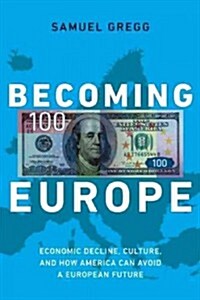 Becoming Europe: Economic Decline, Culture, and How America Can Avoid a European Future (Hardcover)