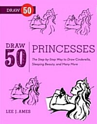 Draw 50 Princesses: The Step-By-Step Way to Draw Snow White, Cinderella, Sleeping Beauty, and Many More... (Paperback)