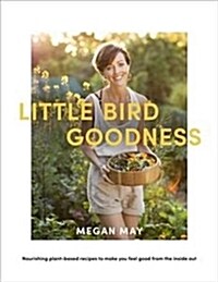 Little Bird Goodness: Nourishing Plant-Based Recipes to Make You Feel Good from the Inside Out (Hardcover, None)
