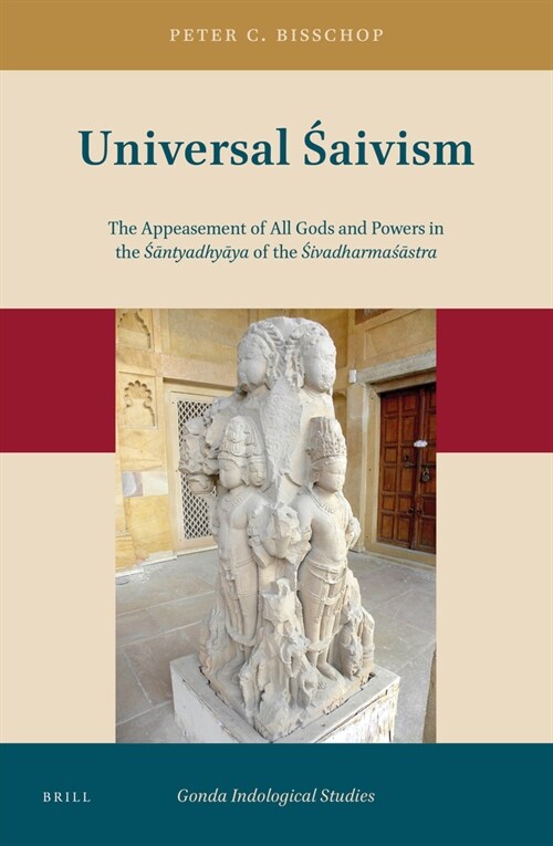 Universal Śaivism: The Appeasement of All Gods and Powers in the Śāntyadhyāya of the Śivadharmaśāstra (Hardcover)