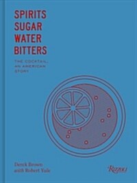 Spirits, Sugar, Water, Bitters: How the Cocktail Conquered the World (Hardcover)
