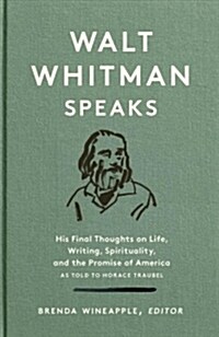 Walt Whitman Speaks: His Final Thoughts on Life, Writing, Spirituality, and the Promise of America: A Library of America Special Publication (Hardcover)