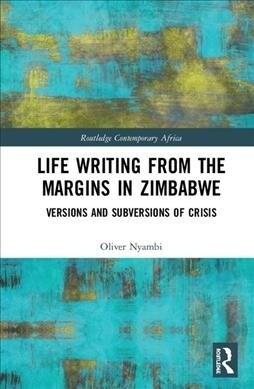 Life-Writing from the Margins in Zimbabwe : Versions and Subversions of Crisis (Hardcover)