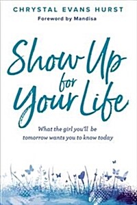 Show Up for Your Life: What the Girl Youll Be Tomorrow Wants You to Know Today (Hardcover)
