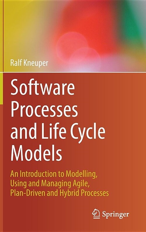 Software Processes and Life Cycle Models: An Introduction to Modelling, Using and Managing Agile, Plan-Driven and Hybrid Processes (Hardcover, 2018)