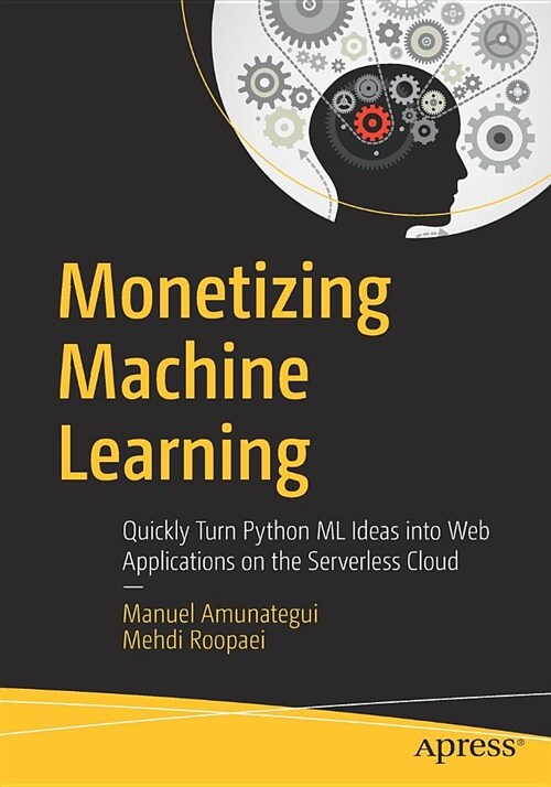 Monetizing Machine Learning: Quickly Turn Python ML Ideas Into Web Applications on the Serverless Cloud (Paperback)