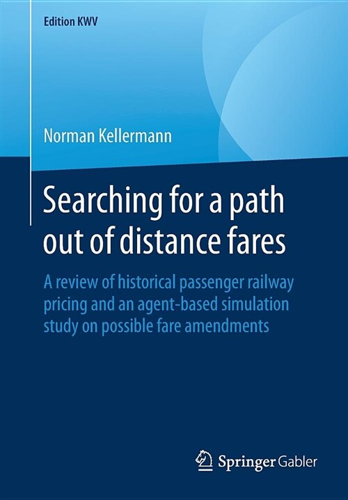 Searching for a Path Out of Distance Fares: A Review of Historical Passenger Railway Pricing and an Agent-Based Simulation Study on Possible Fare Amen (Paperback, 2014, Reprint 2)