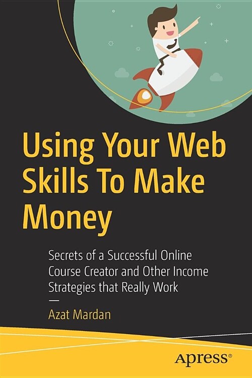 Using Your Web Skills to Make Money: Secrets of a Successful Online Course Creator and Other Income Strategies That Really Work (Paperback)