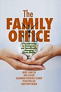 The Family Office: A Practical Guide to Strategically and Operationally Managing Family Wealth (Hardcover, 2018)