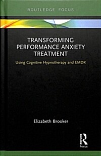 Transforming Performance Anxiety Treatment : Using Cognitive Hypnotherapy and Emdr (Hardcover)