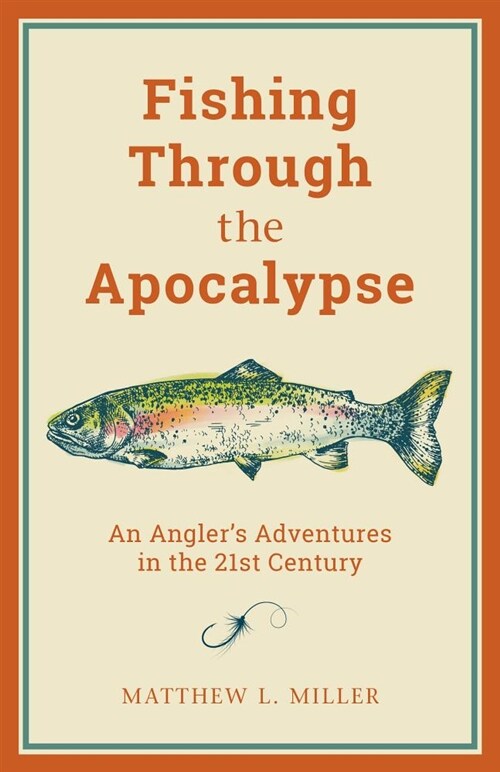Fishing Through the Apocalypse: An Anglers Adventures in the 21st Century (Hardcover)