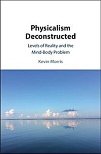 Physicalism Deconstructed : Levels of Reality and the Mind–Body Problem (Hardcover)