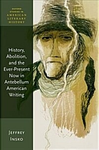 History, Abolition, and the Ever-Present Now in Antebellum American Writing (Hardcover)