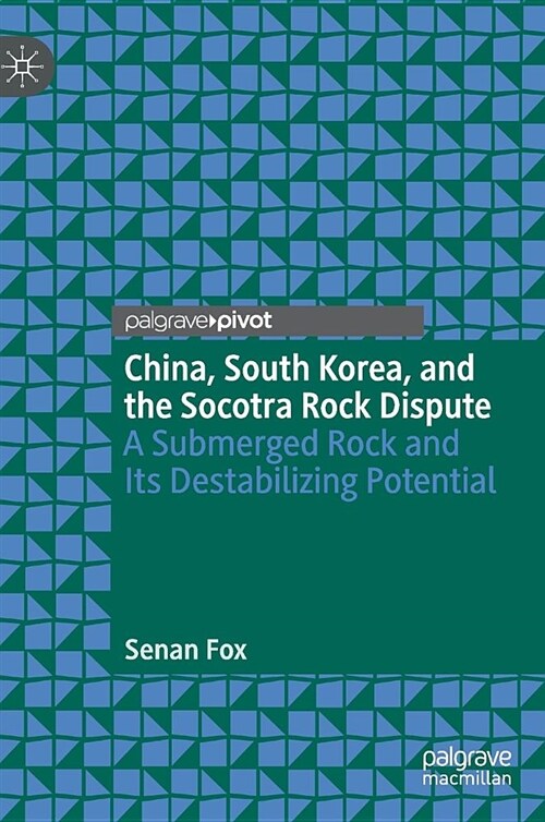 China, South Korea, and the Socotra Rock Dispute: A Submerged Rock and Its Destabilizing Potential (Hardcover, 2019)