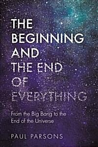 The Beginning and the End of Everything : From the Big Bang to the End of the Universe (Hardcover)