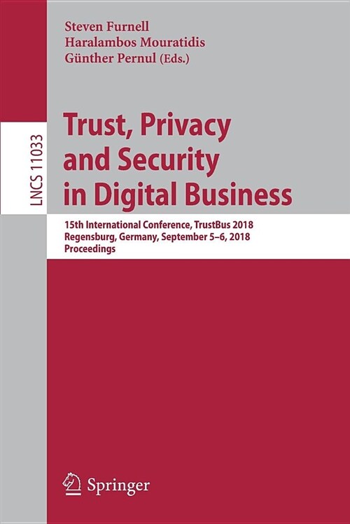 Trust, Privacy and Security in Digital Business: 15th International Conference, Trustbus 2018, Regensburg, Germany, September 5-6, 2018, Proceedings (Paperback, 2018)