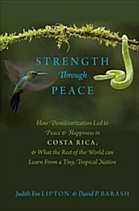 Strength Through Peace: How Demilitarization Led to Peace and Happiness in Costa Rica, and What the Rest of the World Can Learn from a Tiny, T (Hardcover)