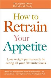 How to Retrain Your Appetite : Lose weight permanently eating all your favourite foods (Paperback)