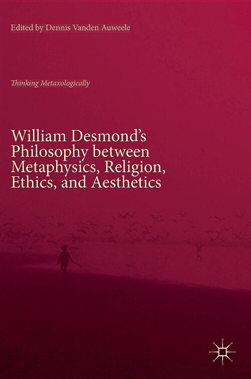 William Desmonds Philosophy Between Metaphysics, Religion, Ethics, and Aesthetics: Thinking Metaxologically (Hardcover, 2018)