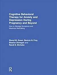 Cognitive Behavioral Therapy for Anxiety and Depression During Pregnancy and Beyond : How to Manage Symptoms and Maximize Well-Being (Hardcover)