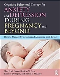 Cognitive Behavioral Therapy for Anxiety and Depression During Pregnancy and Beyond : How to Manage Symptoms and Maximize Well-Being (Paperback)