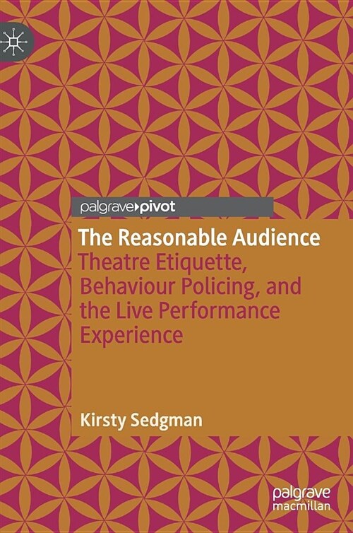 The Reasonable Audience: Theatre Etiquette, Behaviour Policing, and the Live Performance Experience (Hardcover, 2018)